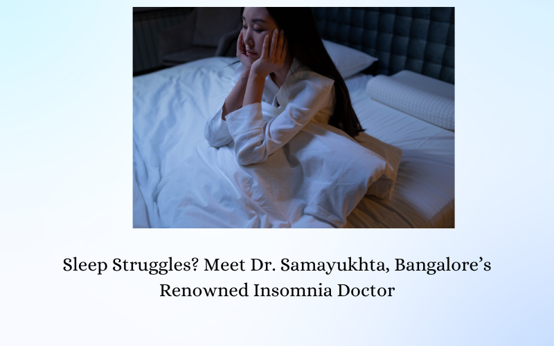 Sleep Struggles? Meet Dr. Samayukhta, Bangalore’s Renowned Insomnia Doctor